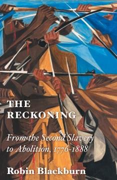The reckoning : from the second slavery to abolition, 1776-1888  Cover Image