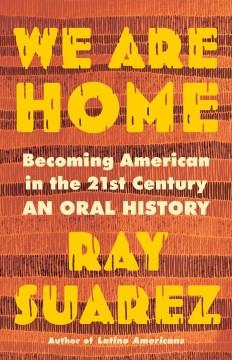 We are home : becoming American in the 21st century : an oral history  Cover Image