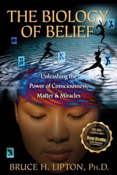 The biology of belief : unleashing the power of consciousness, matter & miracles  Cover Image